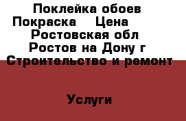 Поклейка обоев. Покраска. › Цена ­ 150 - Ростовская обл., Ростов-на-Дону г. Строительство и ремонт » Услуги   . Ростовская обл.,Ростов-на-Дону г.